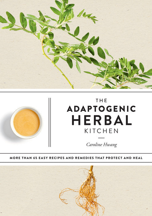 The Adaptogenic Herbal Kitchen: More Than 65 Easy Recipes and Remedies That Protect and Heal by Caroline Hwang